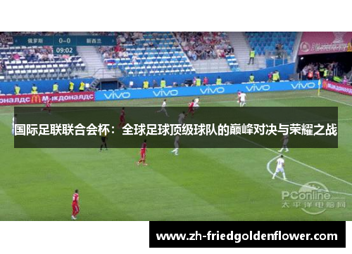 国际足联联合会杯：全球足球顶级球队的巅峰对决与荣耀之战