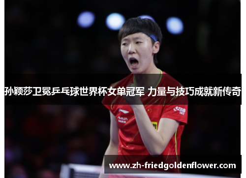 孙颖莎卫冕乒乓球世界杯女单冠军 力量与技巧成就新传奇