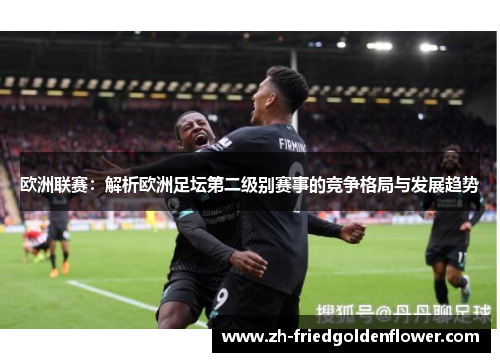 欧洲联赛：解析欧洲足坛第二级别赛事的竞争格局与发展趋势