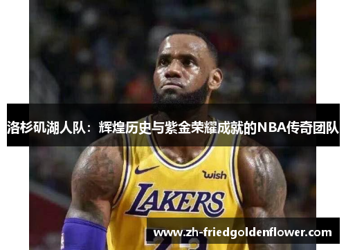 洛杉矶湖人队：辉煌历史与紫金荣耀成就的NBA传奇团队