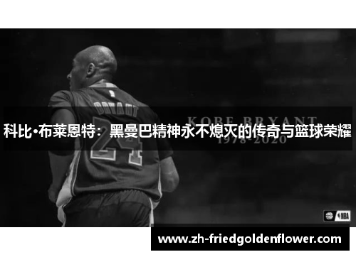 科比·布莱恩特：黑曼巴精神永不熄灭的传奇与篮球荣耀