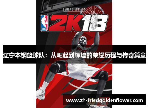 辽宁本钢篮球队：从崛起到辉煌的荣耀历程与传奇篇章