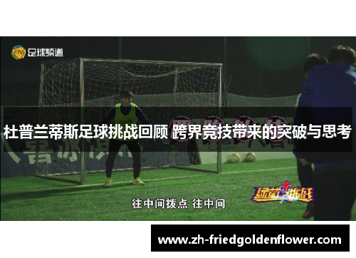 杜普兰蒂斯足球挑战回顾 跨界竞技带来的突破与思考