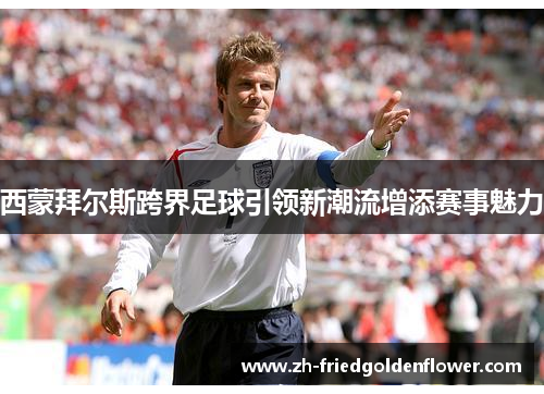 西蒙拜尔斯跨界足球引领新潮流增添赛事魅力