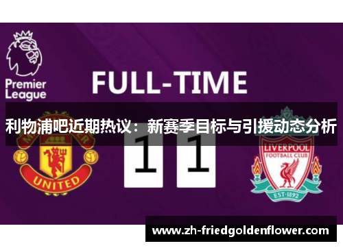 利物浦吧近期热议：新赛季目标与引援动态分析