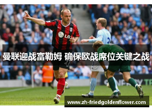 曼联迎战富勒姆 确保欧战席位关键之战