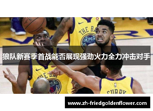 狼队新赛季首战能否展现强劲火力全力冲击对手
