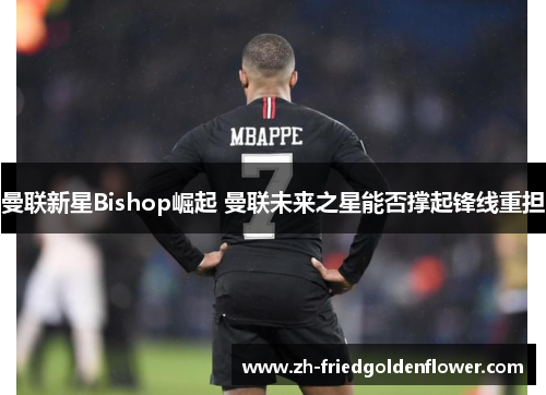 曼联新星Bishop崛起 曼联未来之星能否撑起锋线重担